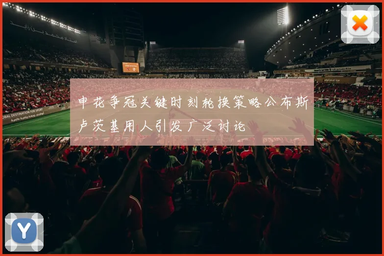 申花争冠关键时刻轮换策略公布斯卢茨基用人引发广泛讨论