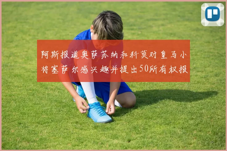 阿斯报道奥萨苏纳和科莫对皇马小将塞萨尔感兴趣并提出50所有权报价
