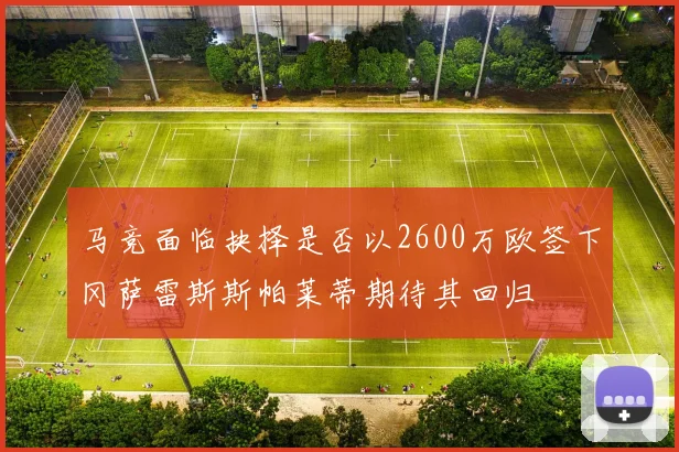 马竞面临抉择是否以2600万欧签下冈萨雷斯斯帕莱蒂期待其回归