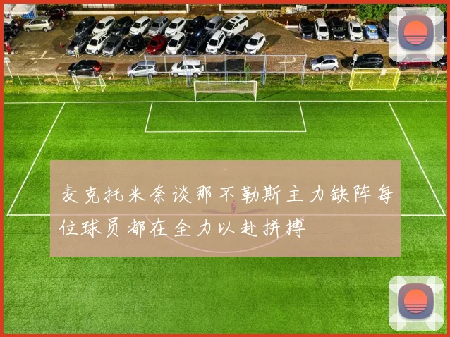 麦克托米奈谈那不勒斯主力缺阵每位球员都在全力以赴拼搏