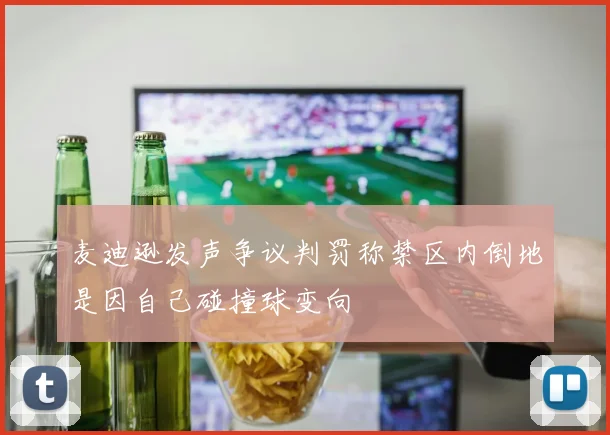 麦迪逊发声争议判罚称禁区内倒地是因自己碰撞球变向