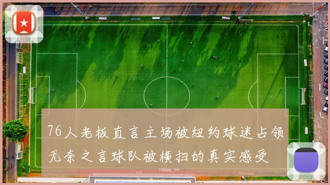 76人老板直言主场被纽约球迷占领无奈之言球队被横扫的真实感受