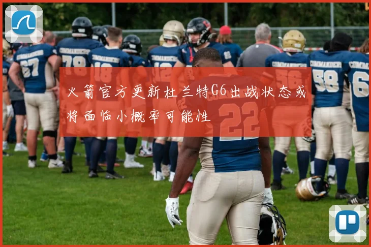 火箭官方更新杜兰特G6出战状态或将面临小概率可能性