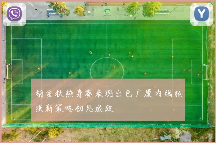 胡金秋热身赛表现出色广厦内线轮换新策略初见成效