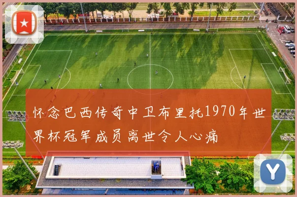 怀念巴西传奇中卫布里托1970年世界杯冠军成员离世令人心痛