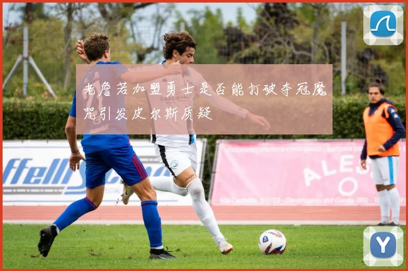 老詹若加盟勇士是否能打破夺冠魔咒引发皮尔斯质疑