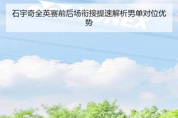 石宇奇全英赛前后场衔接提速解析男单对位优势